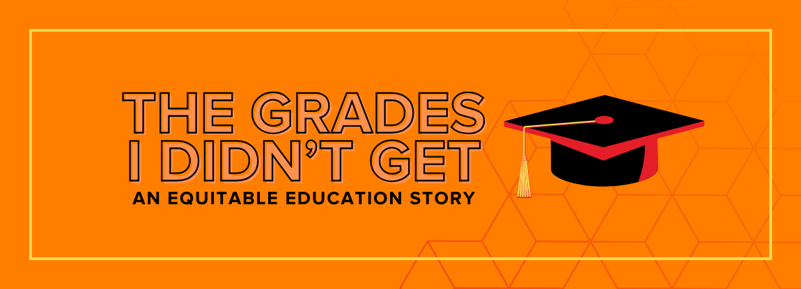 Orange landscape image with graphic of graduation cap with text that reads "The Grades I Didn't Get - An Equitable Education Story"